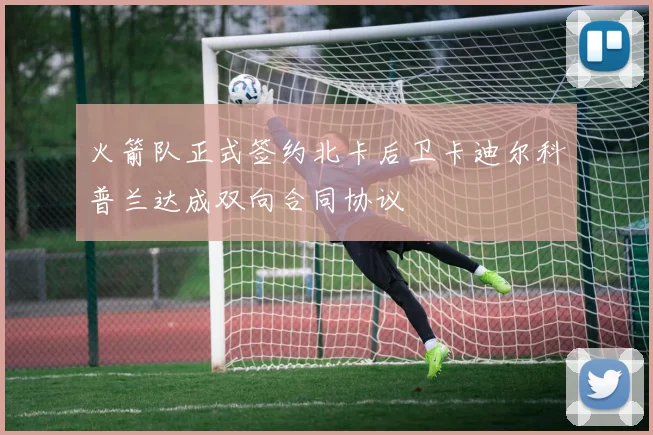 火箭队正式签约北卡后卫卡迪尔科普兰达成双向合同协议