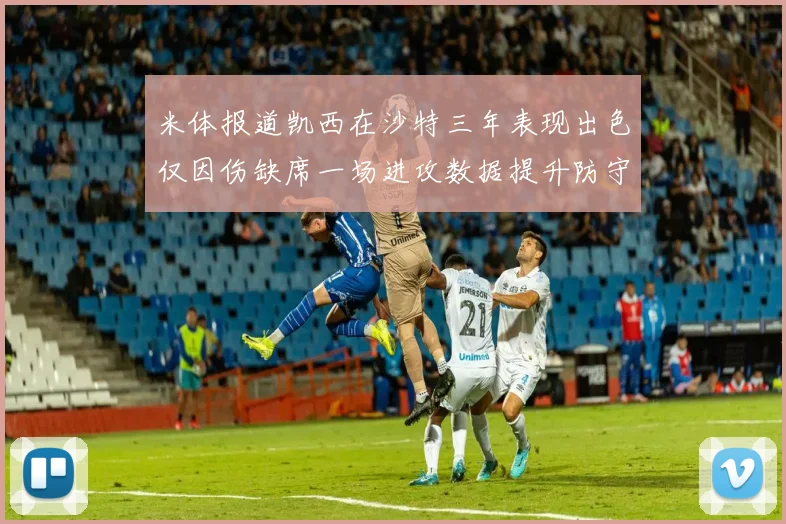 米体报道凯西在沙特三年表现出色仅因伤缺席一场进攻数据提升防守工作有所减少
