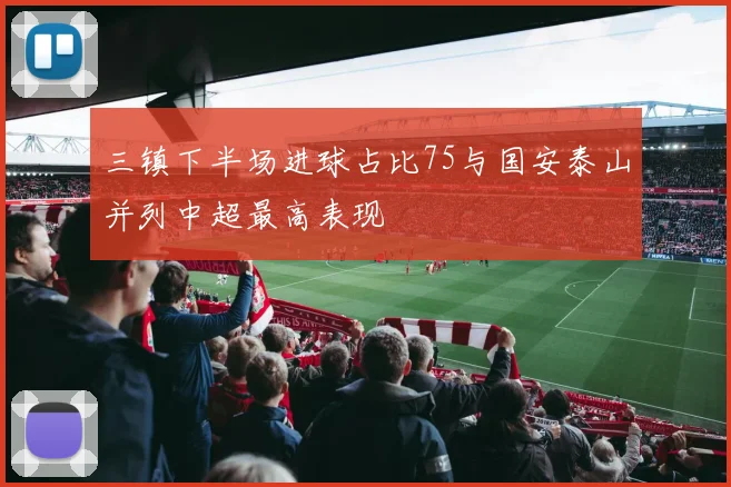 三镇下半场进球占比75与国安泰山并列中超最高表现