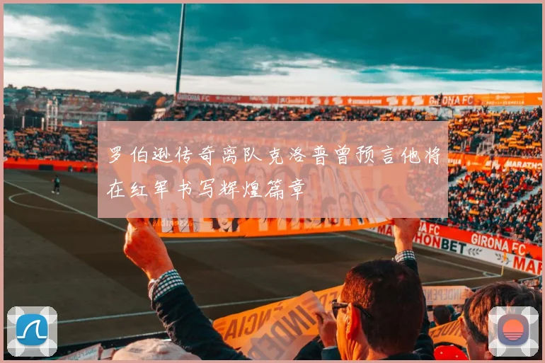 罗伯逊传奇离队克洛普曾预言他将在红军书写辉煌篇章