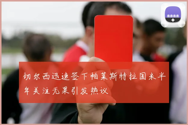 切尔西迅速签下帕莱斯特拉国米半年关注无果引发热议