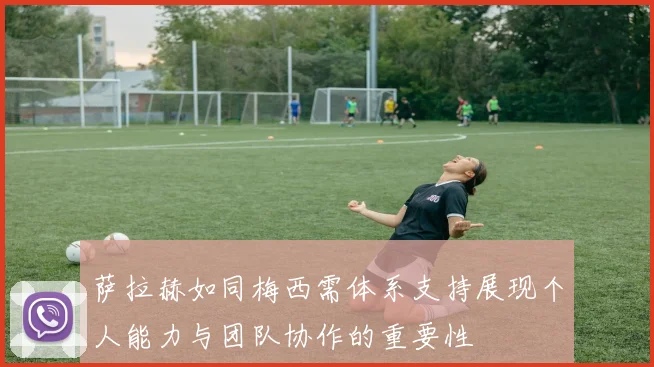 萨拉赫如同梅西需体系支持展现个人能力与团队协作的重要性