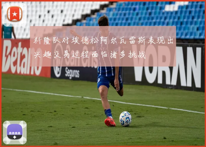 科隆队对埃德松阿尔瓦雷斯表现出兴趣交易过程面临诸多挑战